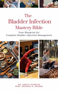 The Bladder Infection Mastery Bible: Your Blueprint for Complete Bladder Infection Management (eBook, ePUB) - Kashyap, Ankita; Sharma, Krishna N.