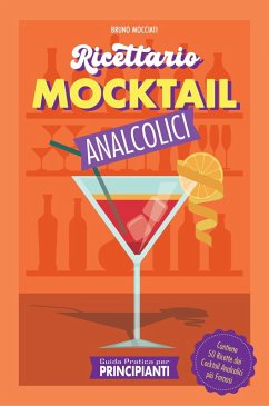 Guida Pratica per Principianti - Ricettario Mocktail Analcolici - Contiene 50 Ricette dei Cocktail Analcolici più Famosi (Cocktail e Mixology) (eBook, ePUB) - Mocciati, Bruno