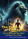 The Power of Courage. How to Overcome Your Fears and Reach Your Goals. (eBook, ePUB)