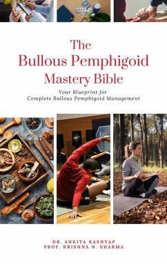 The Bullous Pemphigoid Mastery Bible: Your Blueprint for Complete Bullous Pemphigoid Management (eBook, ePUB) - Kashyap, Ankita; Sharma, Krishna N.