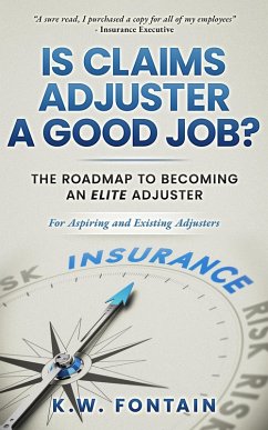 Is Claims Adjuster a Good Job?: The Roadmap To Becoming An Elite Adjuster: For Aspiring and Existing Adjusters (eBook, ePUB) - Fontain, K. W.