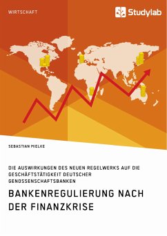 Bankenregulierung nach der Finanzkrise. Die Auswirkungen des neuen Regelwerks auf die Geschäftstätigkeit deutscher Genossenschaftsbanken (eBook, PDF) - Mielke, Sebastian