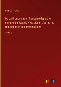 De La Prononciation française depuis le commencement du XVIe siècle, d'après les témoignages des grammairiens - Thurot, Charles