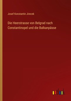 Die Heerstrasse von Belgrad nach Constantinopel und die Balkanpässe - Jirecek, Josef Konstantin