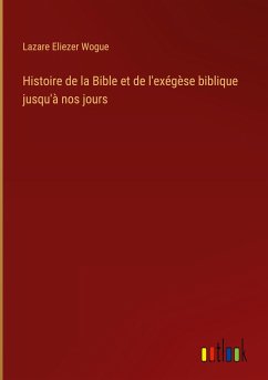 Histoire de la Bible et de l'exégèse biblique jusqu'à nos jours - Wogue, Lazare Eliezer