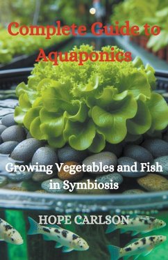 Complete Guide to Aquaponics Growing Vegetables and Fish in Symbiosis - Carlson, Hope