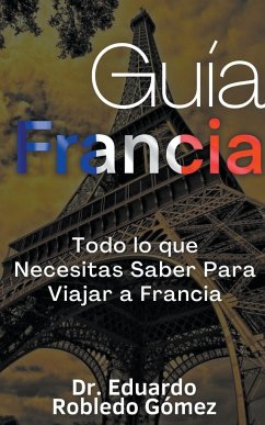 Guía Francia Todo lo que Necesitas Saber Para Viajar a Francia - Gómez, Eduardo Robledo