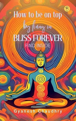 How to be on Top - By Being in Bliss Forever - Chaudhry, Gyanesh