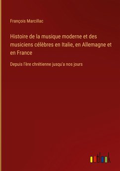Histoire de la musique moderne et des musiciens célèbres en Italie, en Allemagne et en France - Marcillac, François