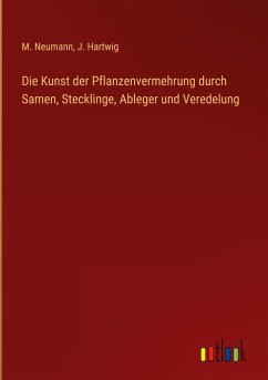 Die Kunst der Pflanzenvermehrung durch Samen, Stecklinge, Ableger und Veredelung - Neumann, M.; Hartwig, J.