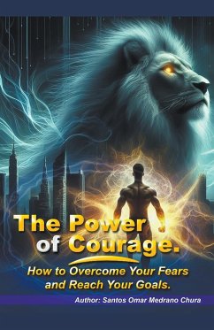 The Power of Courage. How to Overcome Your Fears and Reach Your Goals. - Chura, Santos Omar Medrano