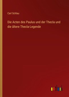 Die Acten des Paulus und der Thecla und die ältere Thecla-Legende