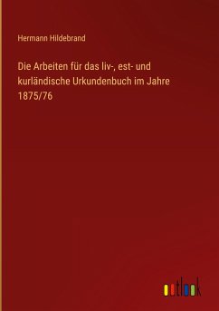 Die Arbeiten für das liv-, est- und kurländische Urkundenbuch im Jahre 1875/76 - Hildebrand, Hermann