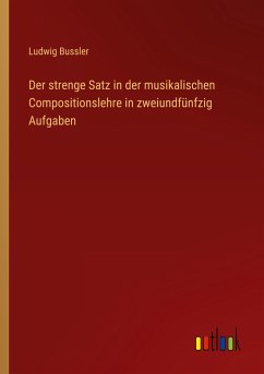 Der strenge Satz in der musikalischen Compositionslehre in zweiundfünfzig Aufgaben - Bussler, Ludwig