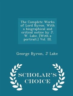 The Complete Works of Lord Byron. with a Biographical and Critical Notice by J. W. Lake. [with a Portrait.] Vol. III. - Scholar's Choice Edition - Byron, George; Lake, J.