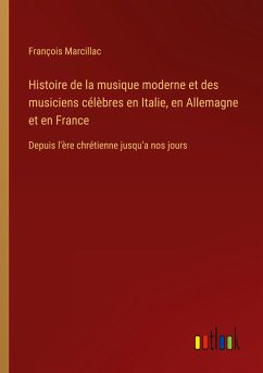 Histoire de la musique moderne et des musiciens célèbres en Italie, en Allemagne et en France - Marcillac, François