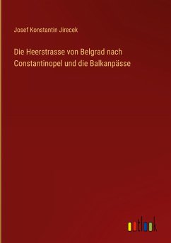 Die Heerstrasse von Belgrad nach Constantinopel und die Balkanpässe - Jirecek, Josef Konstantin