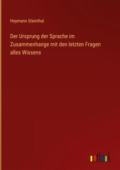 Der Ursprung der Sprache im Zusammenhange mit den letzten Fragen alles Wissens - Steinthal, Heymann