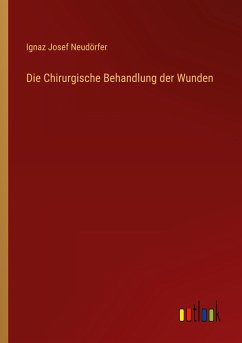 Die Chirurgische Behandlung der Wunden - Neudörfer, Ignaz Josef