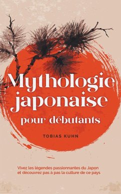 Mythologie japonaise pour débutants Vivez les légendes passionnantes du Japon et découvrez pas à pas la culture de ce pays - Kuhn, Tobias