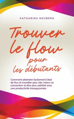 Trouver le flow pour les débutants Comment atteindre facilement l'état de flux et travailler plus vite, mieux se concentrer et être plus satisfait avec une productivité insoupçonnée. - Neuberg, Katharina