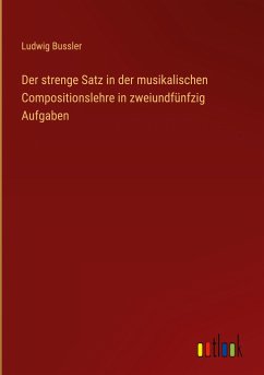 Der strenge Satz in der musikalischen Compositionslehre in zweiundfünfzig Aufgaben - Bussler, Ludwig