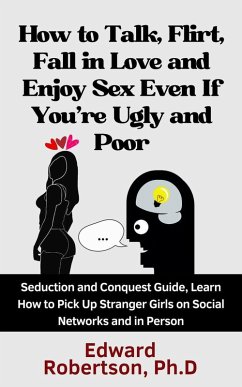 Cover How to Talk, Flirt, Fall in Love and Enjoy Sex Even If You're Ugly and Poor Seduction and Conquest Guide, Learn How to Pick Up Stranger Girls on Social Networks and in Person (eBook, ePUB)