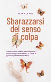 Sbarazzarsi del senso di colpa Come lasciare andare efficacemente il senso di colpa e i dubbi su se stessi in 9 passi e perdonare se stessi (eBook, ePUB)