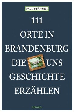 111 Orte in Brandenburg, die uns Geschichte erzählen - Stänner, Paul