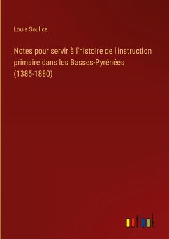 Notes pour servir à l'histoire de l'instruction primaire dans les Basses-Pyrénées (1385-1880)