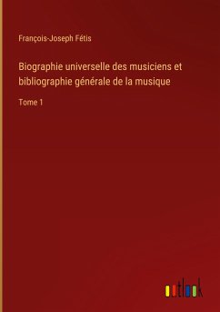 Biographie universelle des musiciens et bibliographie générale de la musique - Fétis, François-Joseph