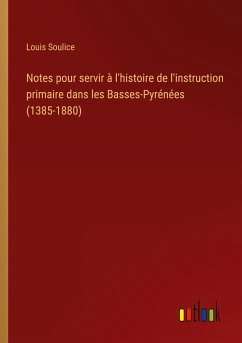 Notes pour servir à l'histoire de l'instruction primaire dans les Basses-Pyrénées (1385-1880)