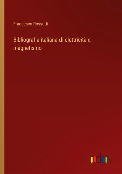 Bibliografia italiana di elettricità e magnetismo - Rossetti, Francesco