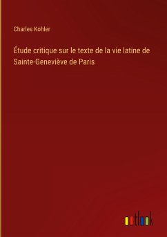 Étude critique sur le texte de la vie latine de Sainte-Geneviève de Paris - Kohler, Charles