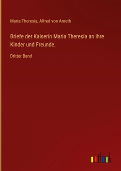 Briefe der Kaiserin Maria Theresia an ihre Kinder und Freunde.