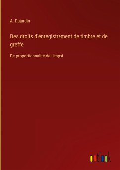 Des droits d'enregistrement de timbre et de greffe - Dujardin, A.