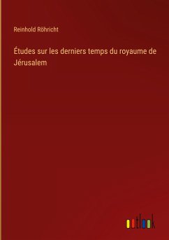Études sur les derniers temps du royaume de Jérusalem - Röhricht, Reinhold
