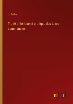 Traité théorique et pratique des taxes communales - Bollie, J.