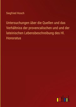 Untersuchungen über die Quellen und das Verhältniss der provencalischen und und der lateinischen Lebensbeschreibung des Hl. Honoratus - Hosch, Siegfried