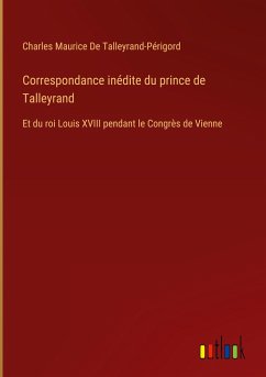 Correspondance inédite du prince de Talleyrand - de Talleyrand-Périgord, Charles Maurice