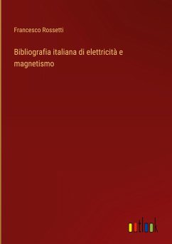 Bibliografia italiana di elettricità e magnetismo - Rossetti, Francesco