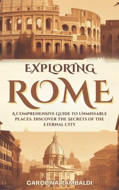 Cover Exploring Rome - A Comprehensive Guide to Unmissable Places. Discover the Secrets of the Eternal City (eBook, ePUB)