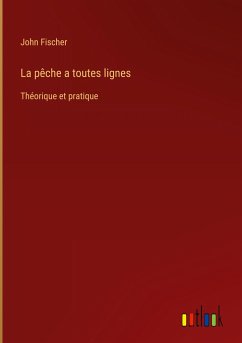 La pêche a toutes lignes - Fischer, John