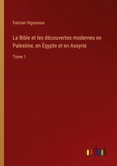 La Bible et les découvertes modernes en Palestine, en Égypte et en Assyrie