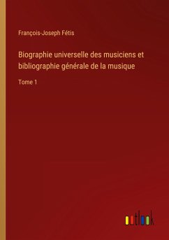 Biographie universelle des musiciens et bibliographie générale de la musique - Fétis, François-Joseph