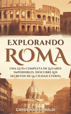 Cover Explorando Roma - Una Guía Completa De Lugares Imperdibles. Descubre Los Secretos De La Ciudad Eterna (eBook, ePUB)