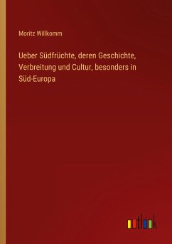 Ueber Südfrüchte, deren Geschichte, Verbreitung und Cultur, besonders in Süd-Europa - Willkomm, Moritz