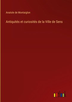 Antiquités et curiosités de la Ville de Sens - Montaiglon, Anatole De