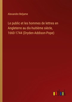 Le public et les hommes de lettres en Angleterre au dix-huitième siècle, 1660-1744 (Dryden-Addison-Pope)