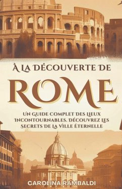 À La Découverte De Rome - Un Guide Complet Des Lieux Incontournables. Découvrez Les Secrets De La Ville Éternelle - Rambaldi, Carolina